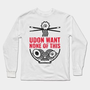 Udon want none of this Long Sleeve T-Shirt